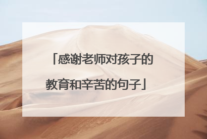 感谢老师对孩子的教育和辛苦的句子
