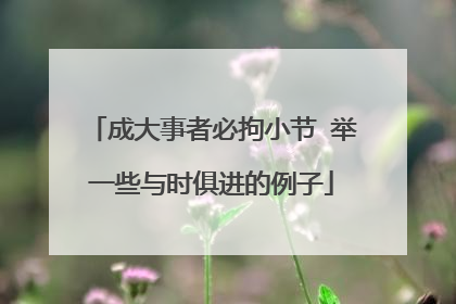 成大事者必拘小节 举一些与时俱进的例子