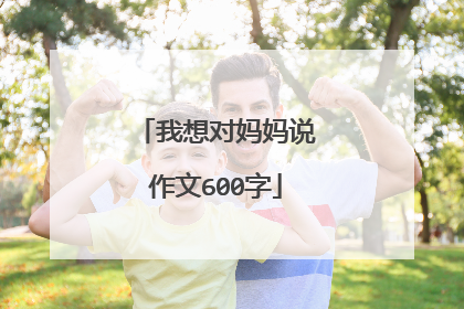 我想对妈妈说作文600字