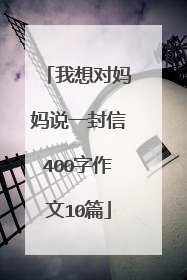 我想对妈妈说一封信400字作文10篇