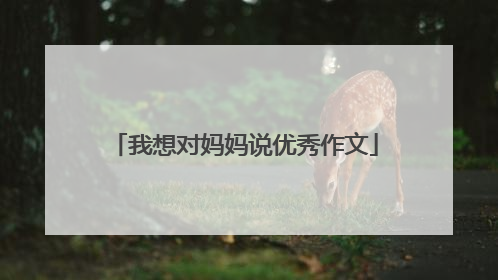 我想对妈妈说优秀作文