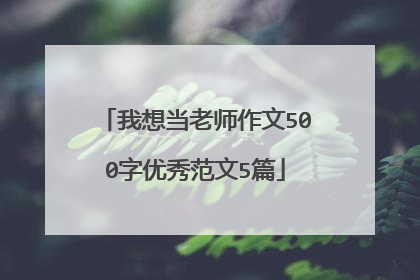 我想当老师作文500字优秀范文5篇
