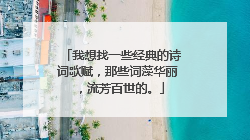 我想找一些经典的诗词歌赋，那些词藻华丽，流芳百世的。