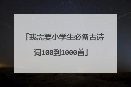 我需要小学生必备古诗词100到1000首