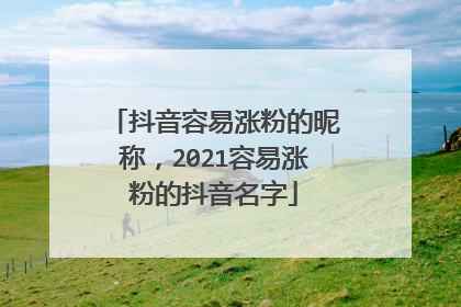 抖音容易涨粉的昵称，2021容易涨粉的抖音名字