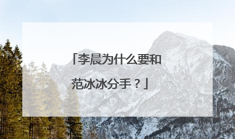 李晨为什么要和范冰冰分手？