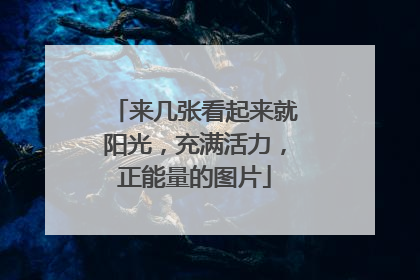 来几张看起来就阳光，充满活力，正能量的图片