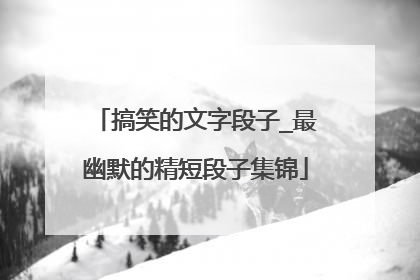 搞笑的文字段子_最幽默的精短段子集锦