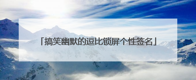 搞笑幽默的逗比锁屏个性签名