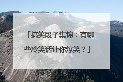 搞笑段子集锦：有哪些冷笑话让你爆笑？