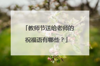 教师节送给老师的祝福语有哪些？