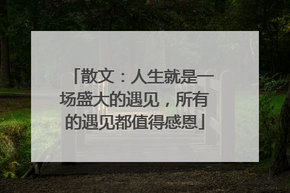 散文：人生就是一场盛大的遇见，所有的遇见都值得感恩