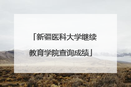 新疆医科大学继续教育学院查询成绩