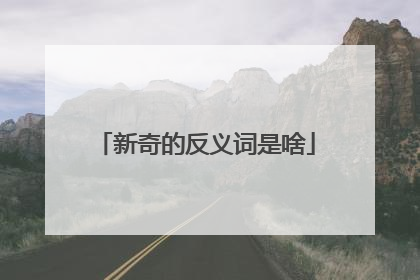 新奇的反义词是啥