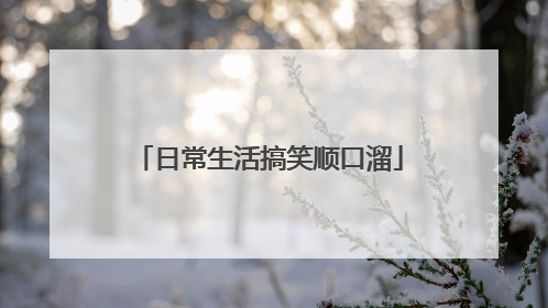 日常生活搞笑顺口溜