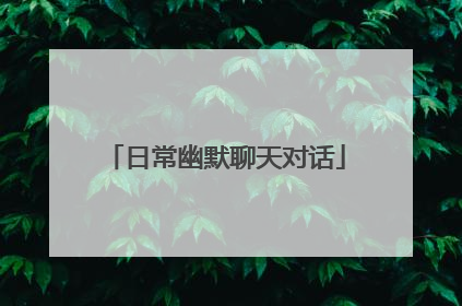 日常幽默聊天对话