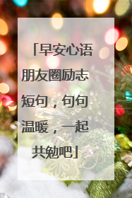 早安心语朋友圈励志短句，句句温暖，一起共勉吧