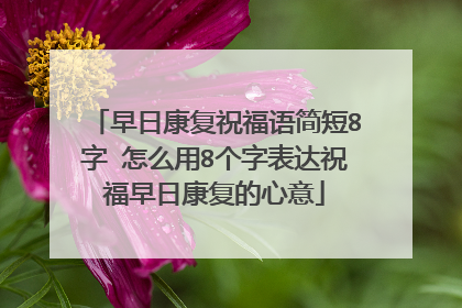 早日康复祝福语简短8字 怎么用8个字表达祝福早日康复的心意