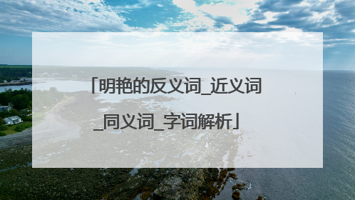 明艳的反义词_近义词_同义词_字词解析