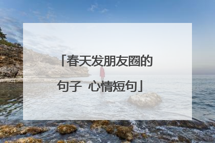 春天发朋友圈的句子 心情短句