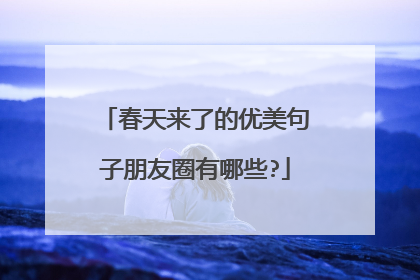 春天来了的优美句子朋友圈有哪些?