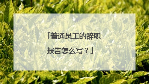 普通员工的辞职报告怎么写？