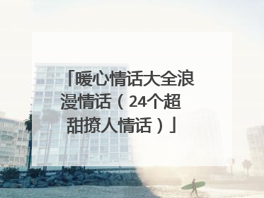 暖心情话大全浪漫情话（24个超甜撩人情话）