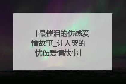 最催泪的伤感爱情故事_让人哭的忧伤爱情故事
