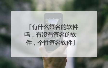 有什么签名的软件吗，有没有签名的软件，个性签名软件