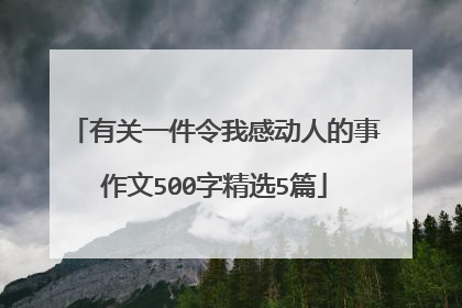 有关一件令我感动人的事作文500字精选5篇