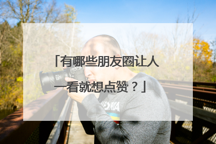 有哪些朋友圈让人一看就想点赞？