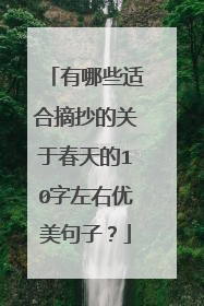 有哪些适合摘抄的关于春天的10字左右优美句子？