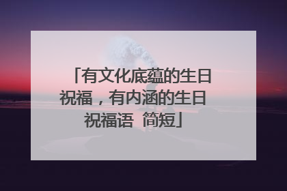 有文化底蕴的生日祝福，有内涵的生日祝福语 简短