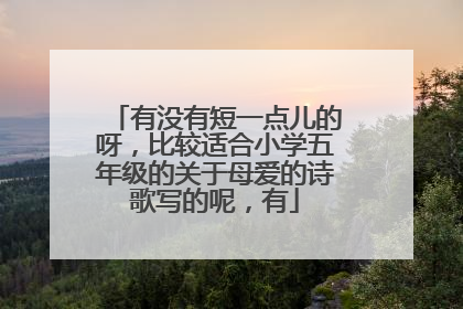 有没有短一点儿的呀，比较适合小学五年级的关于母爱的诗歌写的呢，有