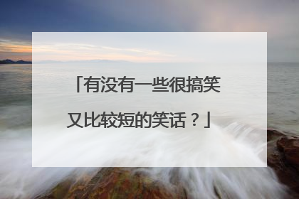 有没有一些很搞笑又比较短的笑话？