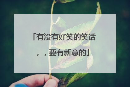 有没有好笑的笑话，，要有新意的