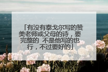 有没有泰戈尔写的赞美老师或父母的诗，要完整的 不是他写的也行，不过要好的