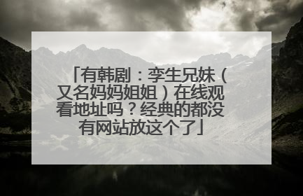 有韩剧：孪生兄妹（又名妈妈姐姐）在线观看地址吗？经典的都没有网站放这个了