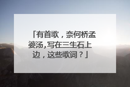 有首歌，奈何桥孟婆汤,写在三生石上边，这些歌词？