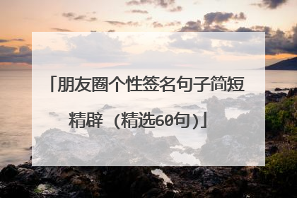 朋友圈个性签名句子简短精辟 (精选60句)