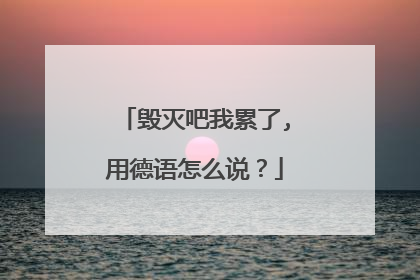 毁灭吧我累了,用德语怎么说？