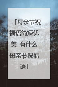 母亲节祝福语简短优美 有什么母亲节祝福语