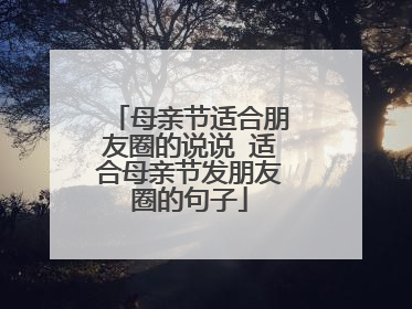 母亲节适合朋友圈的说说 适合母亲节发朋友圈的句子