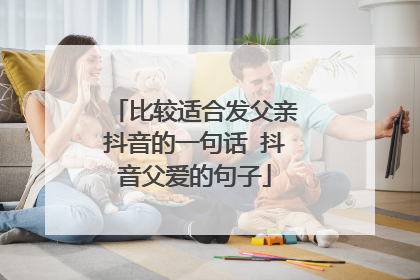 比较适合发父亲抖音的一句话 抖音父爱的句子