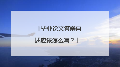 毕业论文答辩自述应该怎么写？