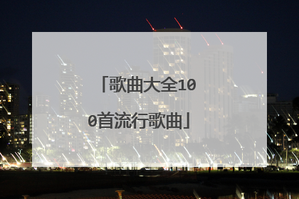 歌曲大全100首流行歌曲