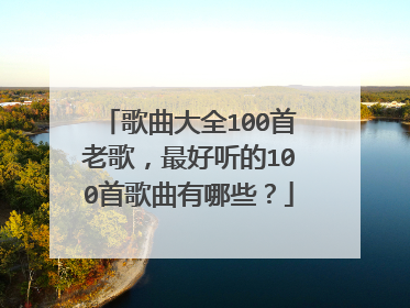 歌曲大全100首老歌，最好听的100首歌曲有哪些？