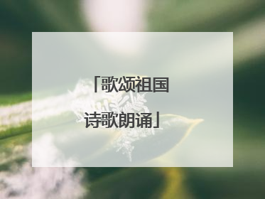 歌颂祖国诗歌朗诵