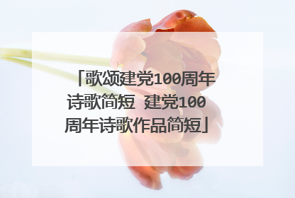 歌颂建党100周年诗歌简短 建党100周年诗歌作品简短