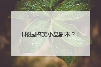 校园搞笑小品剧本？